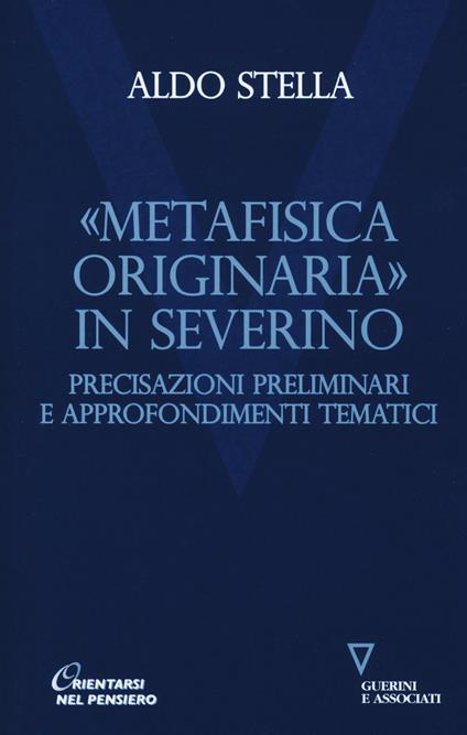 «Metafisica originaria» in Severino. Precisazioni preliminari e approfondimenti tematici - Aldo Stella - copertina