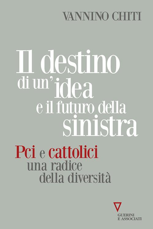 Il destino di un'idea e il futuro della sinistra. PCI e cattolici una radice della diversità - Vannino Chiti - copertina