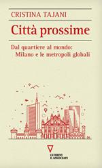 Città prossime. Dal quartiere al mondo: Milano e le metropoli globali