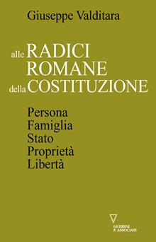 Alle radici romane della Costituzione. Persona, famiglia, Stato, proprietà, libertà