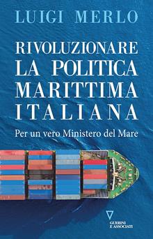 Rivoluzionare la politica marittima italiana. Per un vero Ministero del Mare