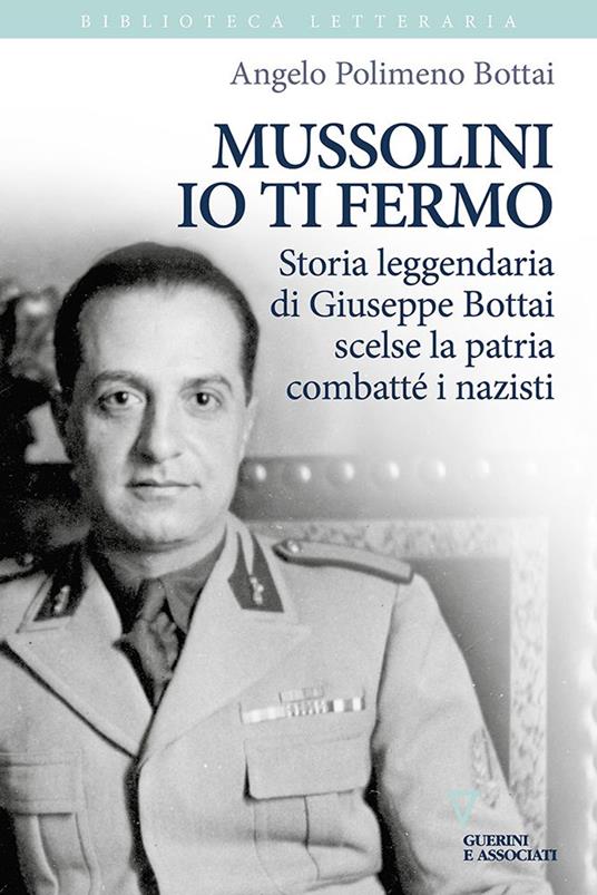 Mussolini io ti fermo. Storia leggendaria di Giuseppe Bottai scelse la  patria combatté i nazisti - Angelo Bottai Polimeno - Libro - Guerini e  Associati - Biblioteca letteraria