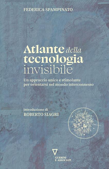 Atlante della tecnologia invisibile. Un approccio unico e stimolante per orientarsi nel mondo interconnesso - Federica Spampinato - copertina