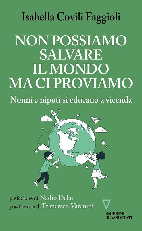Non possiamo salvare il mondo ma ci proviamo. Nonni e nipoti si educano a vicenda - Isabella Covili Faggioli - copertina