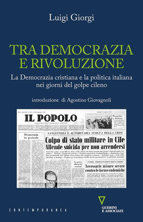 Tra democrazia e rivoluzione. La Democrazia Cristiana e la politica italiana nei giorni del golpe cileno - Luigi Giorgi - copertina