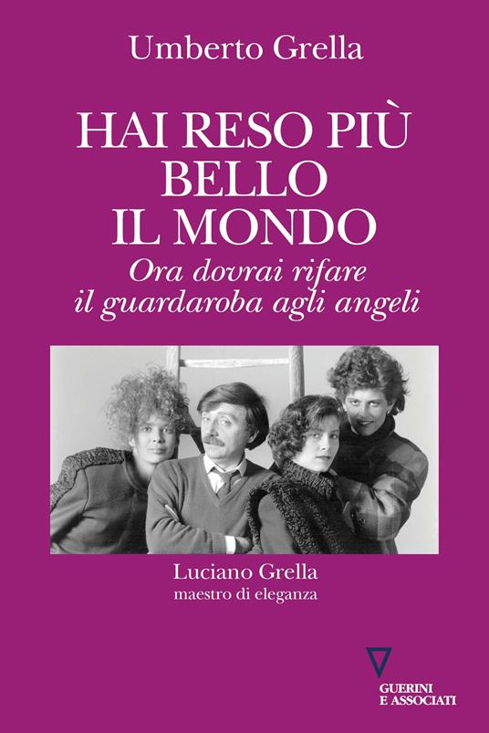 Hai reso più bello il mondo. Ora dovrai rifare il guardaroba agli angeli. Luciano Grella maestro di eleganza - Umberto Grella - copertina