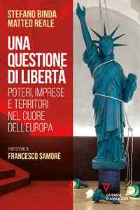 Libro Una questione di libertà. Poteri, imprese e territori nel cuore dell'Europa Stefano Binda Matteo Reale