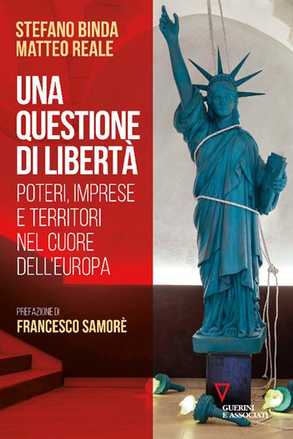 Una questione di libertà. Poteri, imprese e territori nel cuore dell'Europa - Stefano Binda,Matteo Reale - copertina