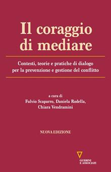 Il coraggio di mediare. Contesti, teorie e pratiche di dialogo per la prevenzione e gestione del conflitto. Nuova ediz.