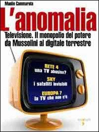 L' anomalia. Televisione. Il monopolio del potere da Mussolini al digitale terrestre - Manlio Cammarata - copertina