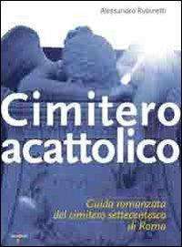 Cimitero acattolico. Guida romanzata del cimitero settecentesco di Roma - Alessandro Rubinetti - copertina