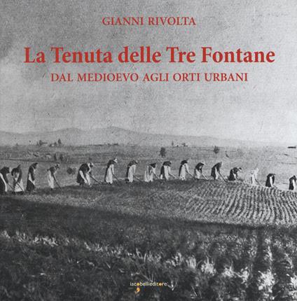 La tenuta delle Tre fontane. Dal medioevo agli orti urbani - Gianni Rivolta - copertina