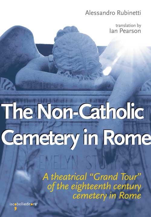 The non-catholic cemetery in Rome. A theatrical «Grand Tour» of the eighteenth century cemetery in Rome - Alessandro Rubinetti - copertina