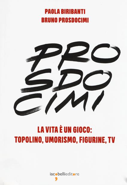 Prosdocimi. La vita è un gioco: Topolino, umorismo, figurine, tv. Ediz. a colori - Paola Biribanti,Bruno Prosdocimi - copertina