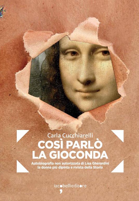Cosi parlò la Gioconda. Autobiografia non autorizzata di Lisa Gherardini, la donna più dipinta e rivista della storia - Carla Cucchiarelli - ebook