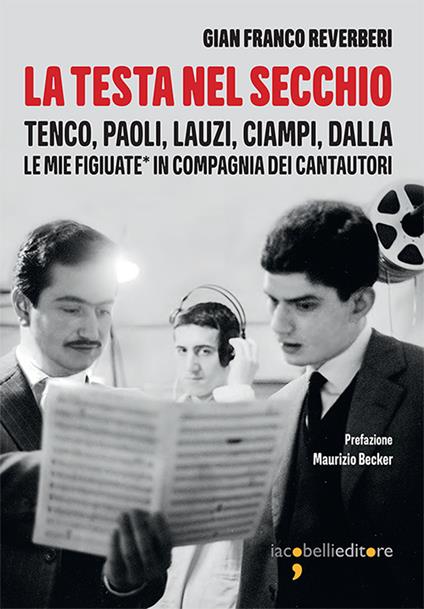 La testa nel secchio. Tenco, Paoli, Lauzi, Ciampi, Dalla. Le mie «figiuate» in compagnia dei cantautori - Gian Franco Reverberi - ebook