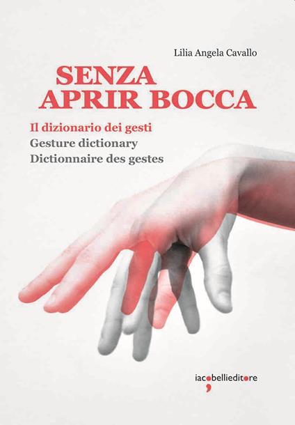 Senza aprir bocca. Il dizionario dei gesti-Gesture dictionary-Dictionnaire des gestes. Ediz. a colori - Lilia Angela Cavallo - copertina