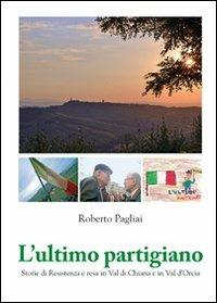 L'ultimo partigiano. Storie di Resistenza in Val di Chiana e Val d'Orcia - Roberto Pagliai - copertina