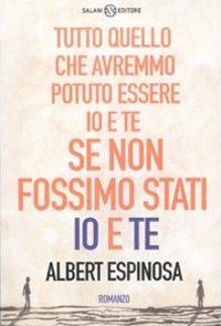 Tutto quello che avremmo potuto essere io e te se non fossimo stati io e te - Albert Espinosa - copertina