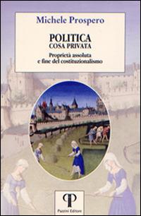 Politica cosa privata. Proprietà assoluta e fine del costituzionalismo - Michele Prospero - copertina