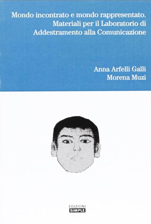 Mondo incontrato e mondo rappresentato. Materiali per il laboratorio di addestramento alla comunicazione - Anna Arfelli Galli,Morena Muzi - copertina