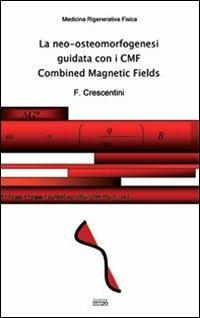 La neo-osteomorfogenesi guidata con i CMF Combined Magnetic Fields - Francesco Crescentini - copertina