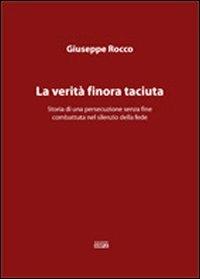 La verità finora taciuta. Storia di una persecuzione senza fine combattuta nel silenzio della fede - Giuseppe Rocco - copertina