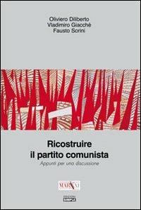 Ricostruire il partito comunista. Appunti per una discussione - Oliviero Diliberto,Vladimiro Giacchè,Fausto Sorini - copertina
