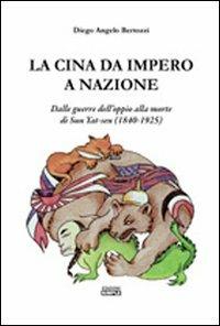 La Cina da impero a nazione. Dalle guerre dell'oppio alla morte di San Yat-sen (1840-1925) - Diego Angelo Bertozzi - copertina