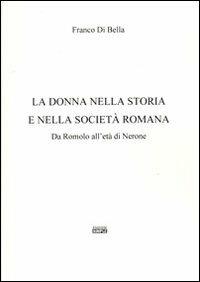 La donna nella storia e nella società romana. Da Romolo all'età di Nerone - Franco Di Bella - copertina