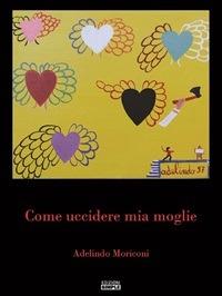Come uccidere mia moglie - Adelindo Moriconi - ebook