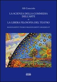 La scienza della commedia dell'arte o la libera filosofia del teatro. Ragionamenti teorici/sragionamenti grammelot - Allì Caracciolo - copertina