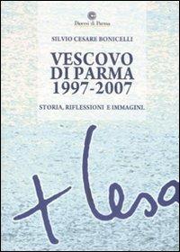 Vescovo di Parma 1997-2007. Storia, riflessioni e immagini - Silvio C. Bonicelli - copertina