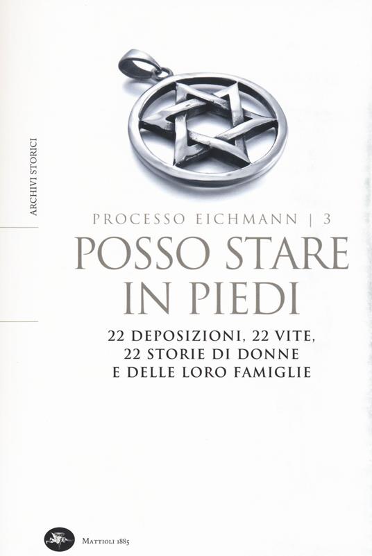 Posso stare in piedi. 22 deposizioni, 22 vite, 22 storie di donne e delle loro famiglie. Processo Eichmann. Vol. 3 - copertina