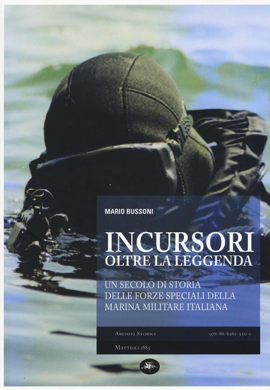 Incursori, oltre la leggenda. Un secolo di storia delle forze speciali della Marina Militare italiana - Mario Bussoni - copertina