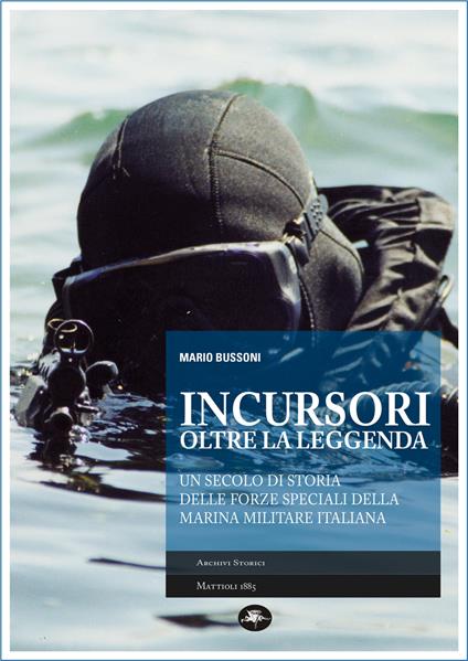 Incursori, oltre la leggenda. Un secolo di storia delle forze speciali della Marina Militare italiana - Mario Bussoni - ebook