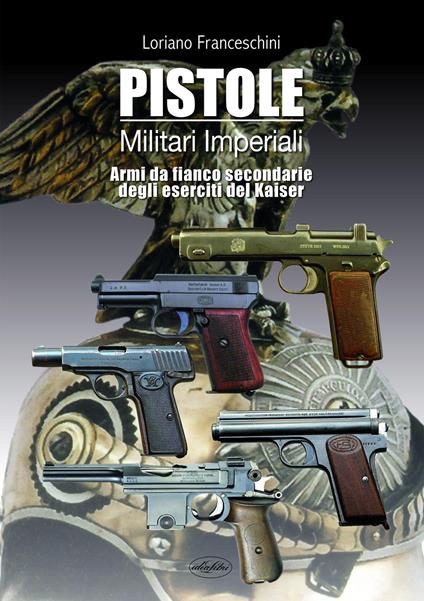 Pistole militari imperiali. Armi da fianco secondarie degli eserciti del Kaiser - Loriano Franceschini - copertina