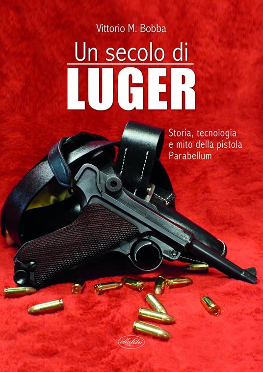 Un secolo di Luger. Storia, tecnologia e mito della pistola parabellum - Vittorio Bobba - copertina