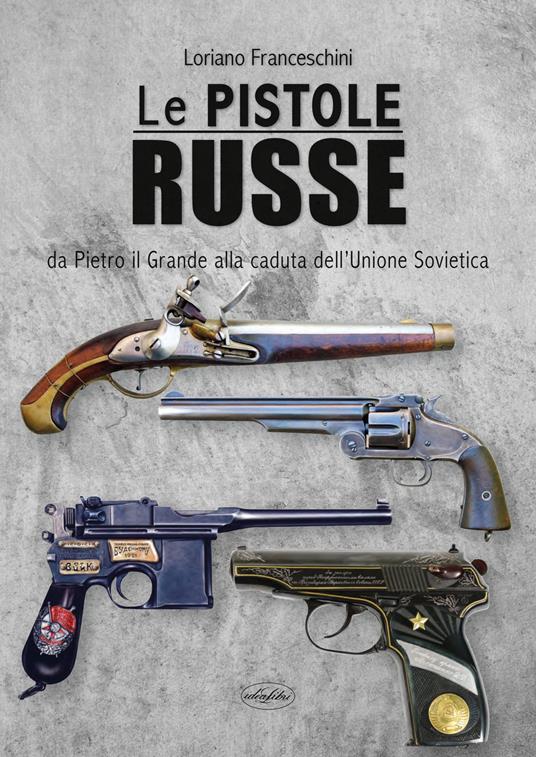 Le pistole russe. Da Pietro il Grande alla caduta dell'Unione Sovietica - Loriano Franceschini - copertina