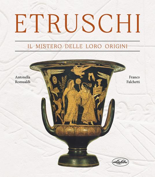 Etruschi. Il mistero delle loro origini - Antonella Romualdi,Franco Falchetti - copertina