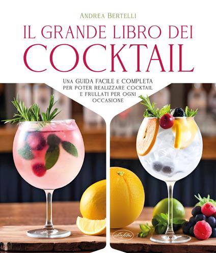 Grande libro dei cocktail. Una guida facile e completa per poter realizzare cocktail e frullati per ogni occasione - Andrea Bertelli - copertina