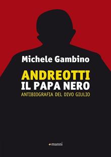 Andreotti il papa nero. Antibiografia non autorizzata del divo Giulio