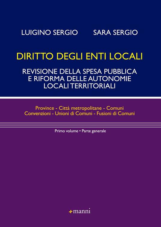 Diritto degli enti locali. Revisione della spesa pubblica e riforma delle autonomie locali territoriali. Parte generale. Vol. 1 - Luigino Sergio,Sara Sergio - copertina