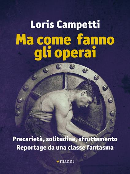 Ma come fanno gli operai. Precarietà, solitudine, sfruttamento. Reportage da una classe fantasma - Loris Campetti - copertina