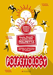 Polpettology. Storia, filosofia e ricette. Teoria e pratica del cibo più amato al mondo