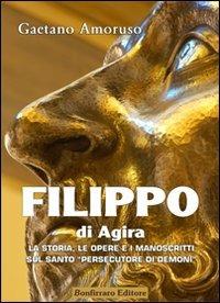 Filippo di Agira. La storia, le opere, e i manoscritti sul Santo «persecutore di demoni» - Gaetano Amoruso - copertina
