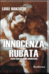 Innocenza rubata. Storie segrete di una monacazione - Luigi Manzatto - copertina