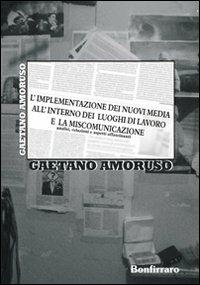 L' implementazione dei nuovi media all'interno dei luoghi di lavoro e la miscomunicazione. Analisi, relazioni e aspetti affascinanti - Gaetano Amoruso - copertina