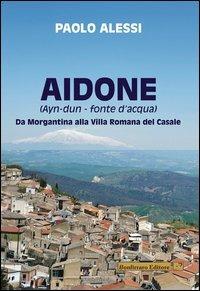 Aidone (Ayn-dun-fonte d'acqua). Da Morgantina alla villa romana del casale - Paolo Alessi - copertina