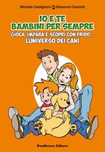 Io e te bambini per sempre. Gioca, impara e scopri con Frido... L'universo dei cani. Con gadget